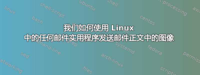 我们如何使用 Linux 中的任何邮件实用程序发送邮件正文中的图像