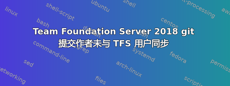 Team Foundation Server 2018 git 提交作者未与 TFS 用户同步