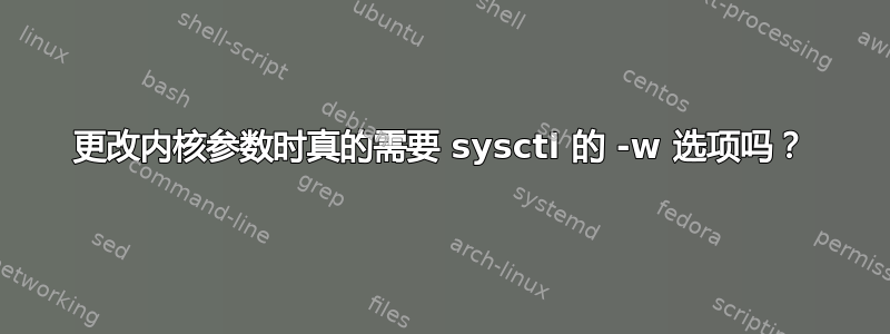 更改内核参数时真的需要 sysctl 的 -w 选项吗？