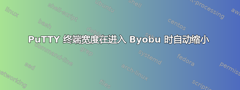 PuTTY 终端宽度在进入 Byobu 时自动缩小