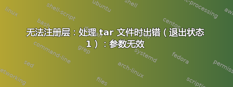 无法注册层：处理 tar 文件时出错（退出状态 1）：参数无效