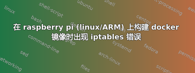 在 raspberry pi (linux/ARM) 上构建 docker 镜像时出现 iptables 错误