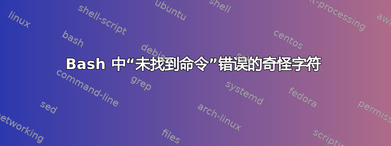 Bash 中“未找到命令”错误的奇怪字符