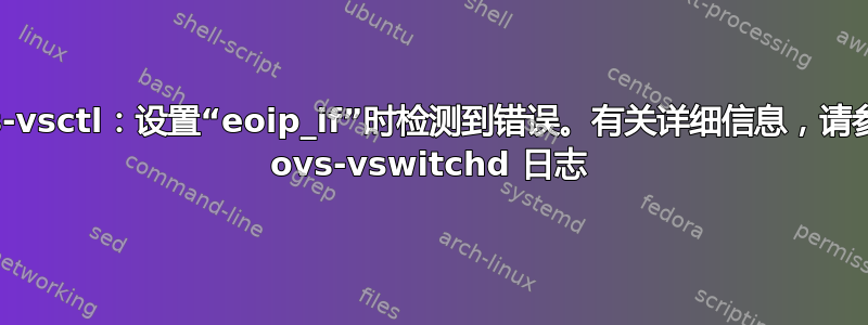 ovs-vsctl：设置“eoip_if”时检测到错误。有关详细信息，请参阅 ovs-vswitchd 日志