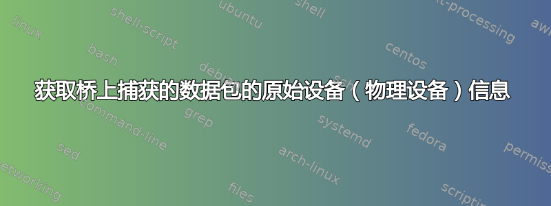 获取桥上捕获的数据包的原始设备（物理设备）信息