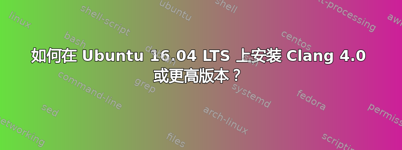 如何在 Ubuntu 16.04 LTS 上安装 Clang 4.0 或更高版本？