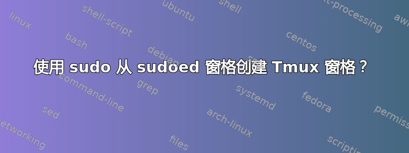 使用 sudo 从 sudoed 窗格创建 Tmux 窗格？