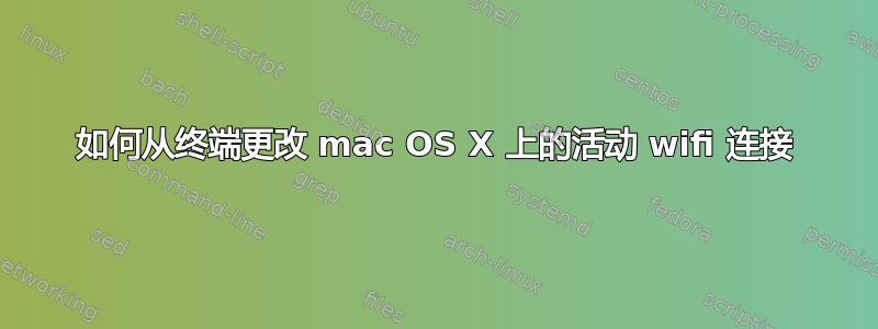 如何从终端更改 mac OS X 上的活动 wifi 连接