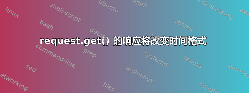 request.get() 的响应将改变时间格式