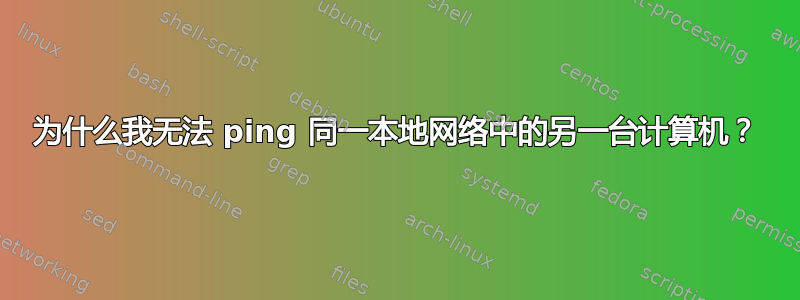 为什么我无法 ping 同一本地网络中的另一台计算机？