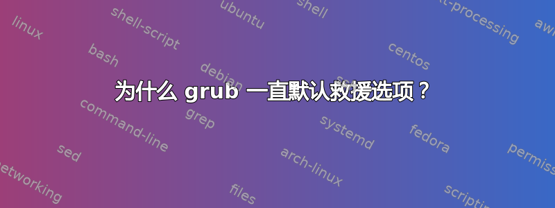 为什么 grub 一直默认救援选项？