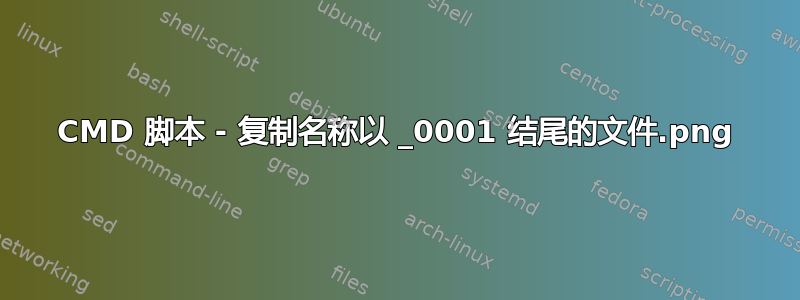 CMD 脚本 - 复制名称以 _0001.png 结尾的文件