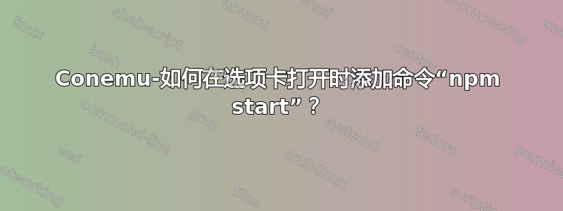 Conemu-如何在选项卡打开时添加命令“npm start”？