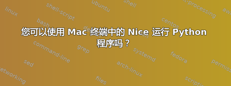 您可以使用 Mac 终端中的 Nice 运行 Python 程序吗？