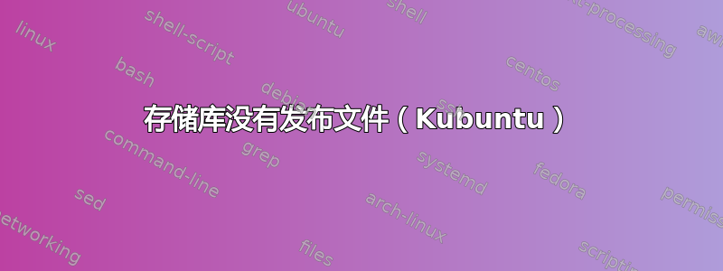存储库没有发布文件（Kubuntu）