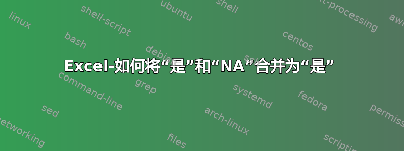 Excel-如何将“是”和“NA”合并为“是”