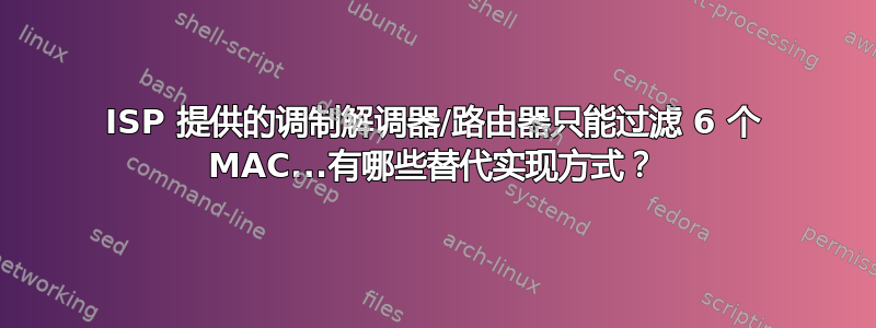 ISP 提供的调制解调器/路由器只能过滤 6 个 MAC...有哪些替代实现方式？