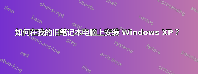 如何在我的旧笔记本电脑上安装 Windows XP？