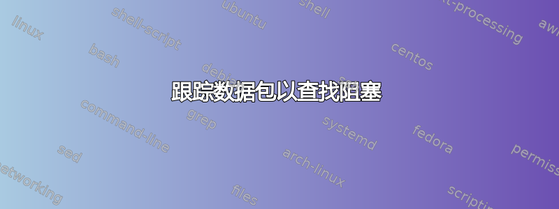 跟踪数据包以查找阻塞