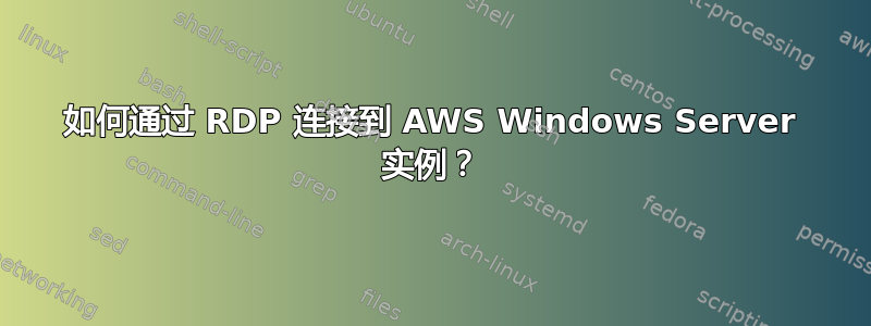 如何通过 RDP 连接到 AWS Windows Server 实例？