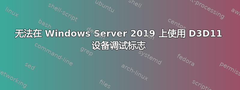 无法在 Windows Server 2019 上使用 D3D11 设备调试标志