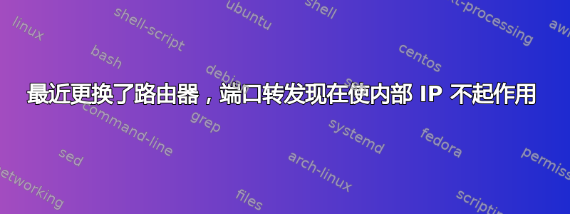 最近更换了路由器，端口转发现在使内部 IP 不起作用