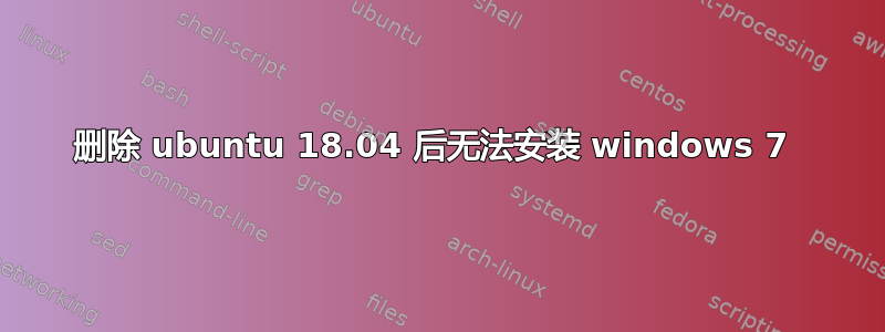 删除 ubuntu 18.04 后无法安装 windows 7 