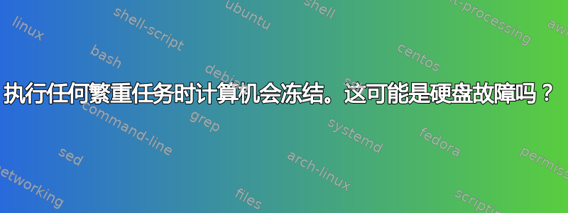 执行任何繁重任务时计算机会冻结。这可能是硬盘故障吗？