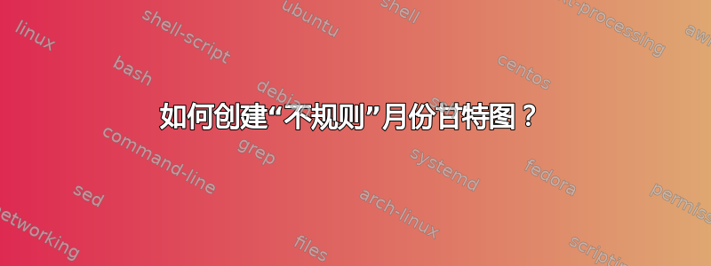 如何创建“不规则”月份甘特图？