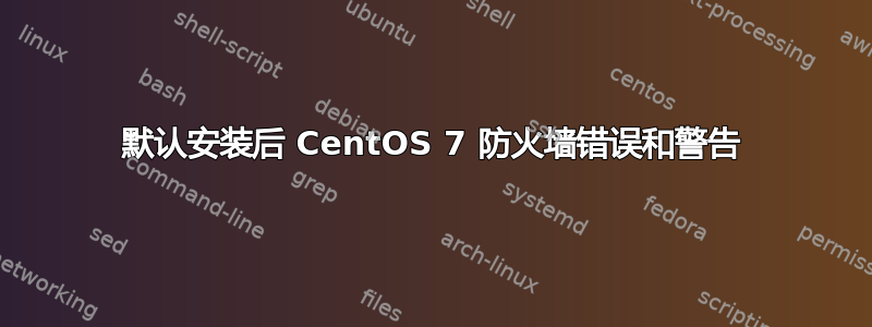 默认安装后 CentOS 7 防火墙错误和警告