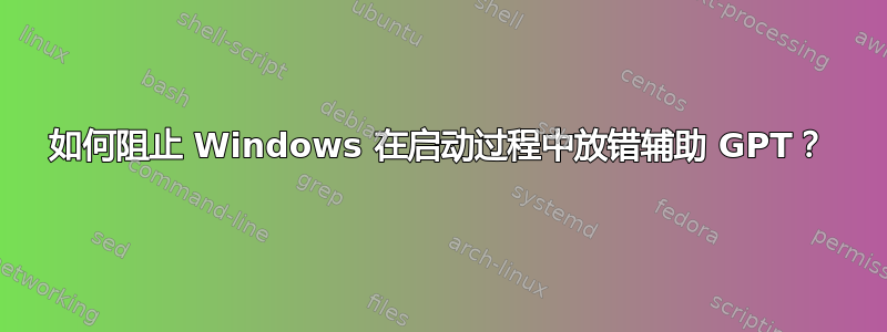 如何阻止 Windows 在启动过程中放错辅助 GPT？