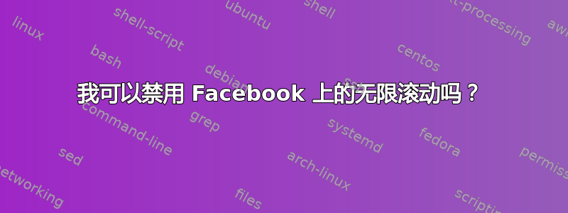 我可以禁用 Facebook 上的无限滚动吗？