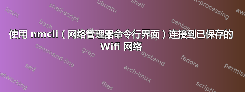 使用 nmcli（网络管理器命令行界面）连接到已保存的 Wifi 网络