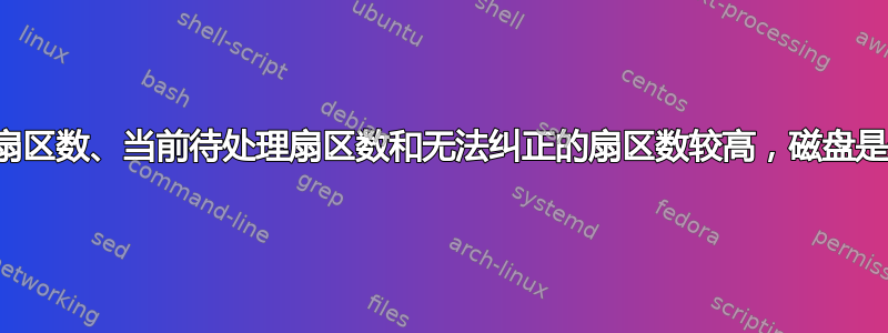 重新分配扇区数、当前待处理扇区数和无法纠正的扇区数较高，磁盘是否坏了？