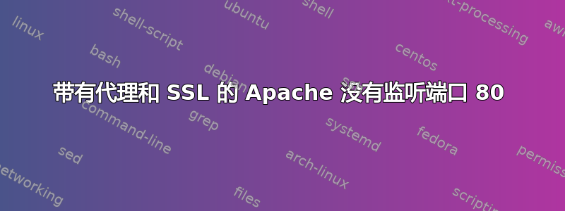 带有代理和 SSL 的 Apache 没有监听端口 80