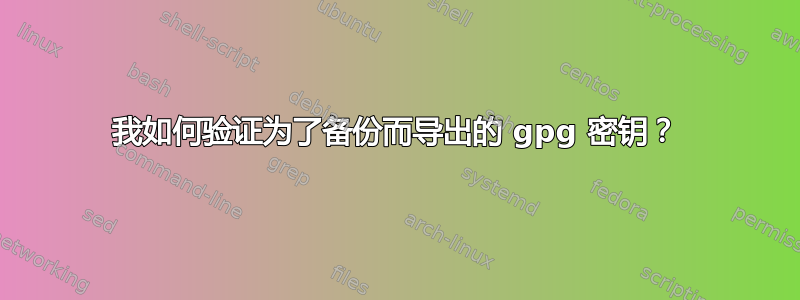 我如何验证为了备份而导出的 gpg 密钥？