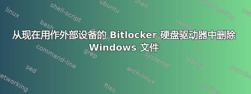 从现在用作外部设备的 Bitlocker 硬盘驱动器中删除 Windows 文件