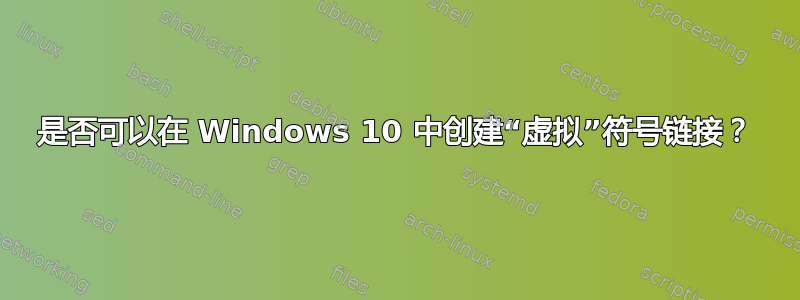 是否可以在 Windows 10 中创建“虚拟”符号链接？
