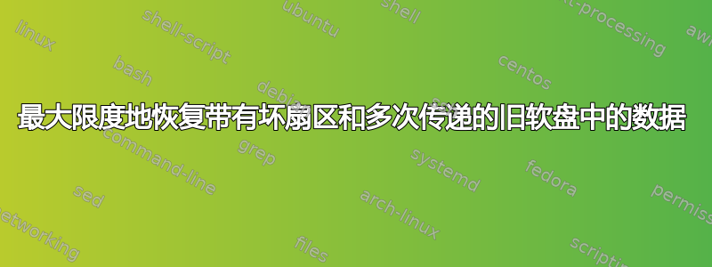 最大限度地恢复带有坏扇区和多次传递的旧软盘中的数据