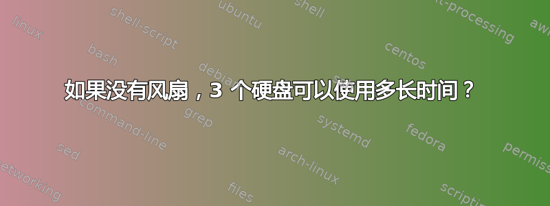 如果没有风扇，3 个硬盘可以使用多长时间？