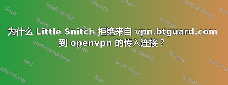 为什么 Little Snitch 拒绝来自 vpn.btguard.com 到 openvpn 的传入连接？