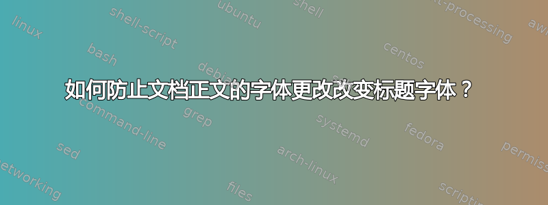 如何防止文档正文的字体更改改变标题字体？