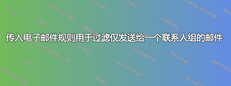 传入电子邮件规则用于过滤仅发送给一个联系人组的邮件