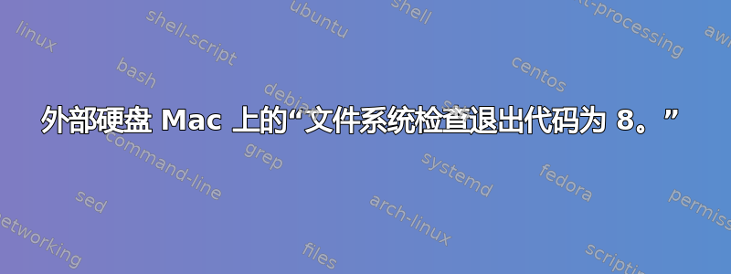 外部硬盘 Mac 上的“文件系统检查退出代码为 8。”