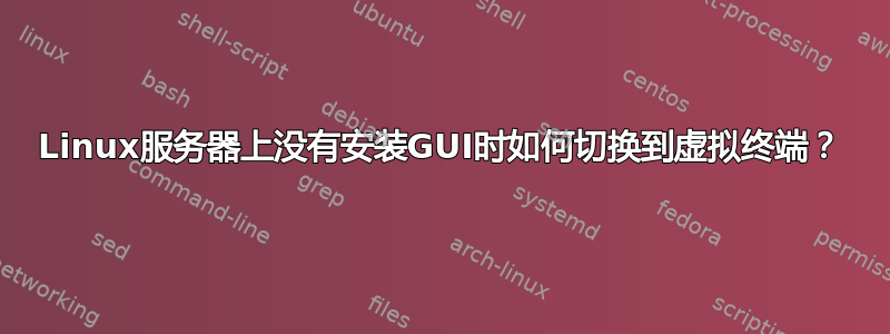 Linux服务器上没有安装GUI时如何切换到虚拟终端？