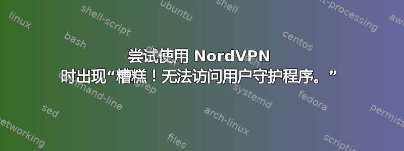 尝试使用 NordVPN 时出现“糟糕！无法访问用户守护程序。”