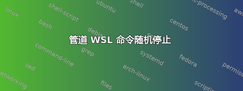 管道 WSL 命令随机停止