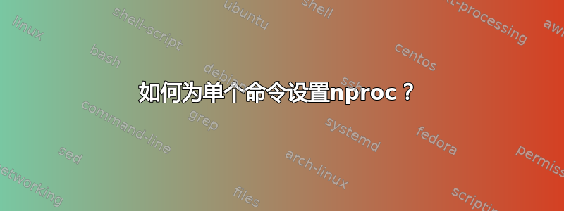 如何为单个命令设置nproc？