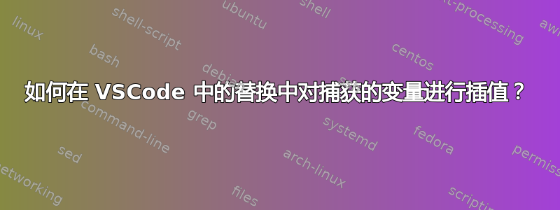 如何在 VSCode 中的替换中对捕获的变量进行插值？