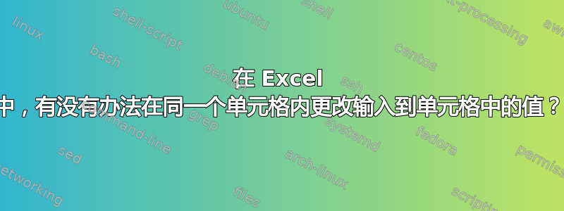 在 Excel 中，有没有办法在同一个单元格内更改输入到单元格中的值？